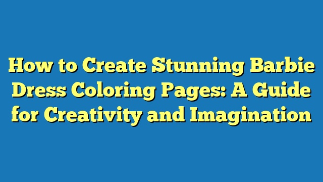 How to Create Stunning Barbie Dress Coloring Pages: A Guide for Creativity and Imagination