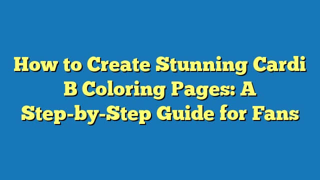 How to Create Stunning Cardi B Coloring Pages: A Step-by-Step Guide for Fans