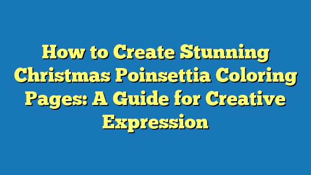 How to Create Stunning Christmas Poinsettia Coloring Pages: A Guide for Creative Expression
