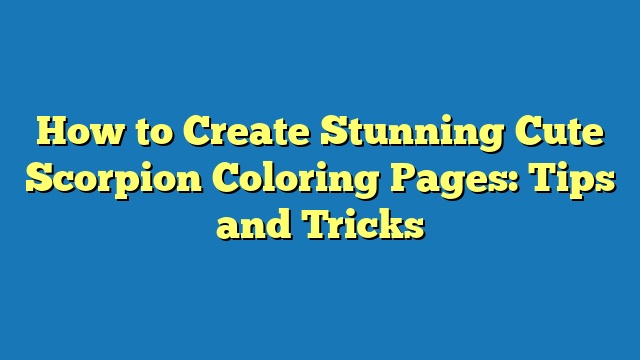 How to Create Stunning Cute Scorpion Coloring Pages: Tips and Tricks