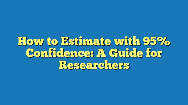How to Estimate with 95% Confidence: A Guide for Researchers