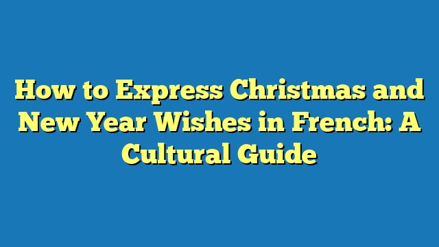How to Express Christmas and New Year Wishes in French: A Cultural Guide