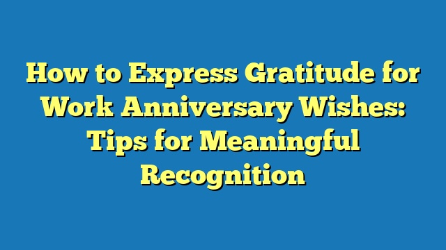 How to Express Gratitude for Work Anniversary Wishes: Tips for Meaningful Recognition