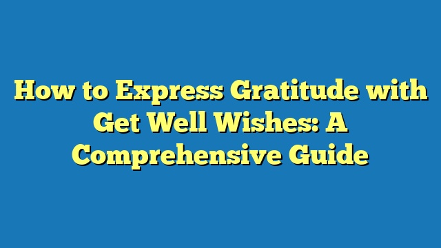 How to Express Gratitude with Get Well Wishes: A Comprehensive Guide