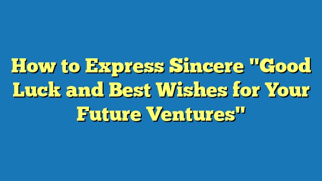 How to Express Sincere "Good Luck and Best Wishes for Your Future Ventures"