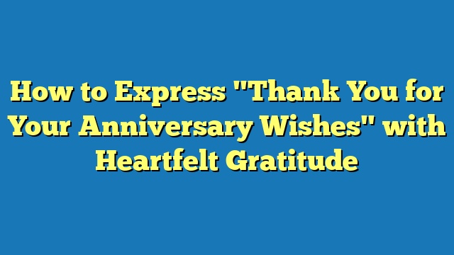How to Express "Thank You for Your Anniversary Wishes" with Heartfelt Gratitude