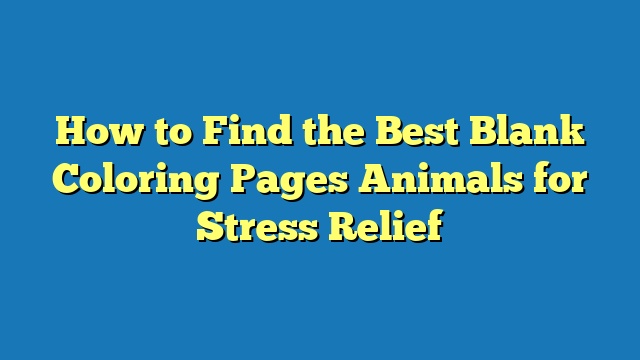 How to Find the Best Blank Coloring Pages Animals for Stress Relief
