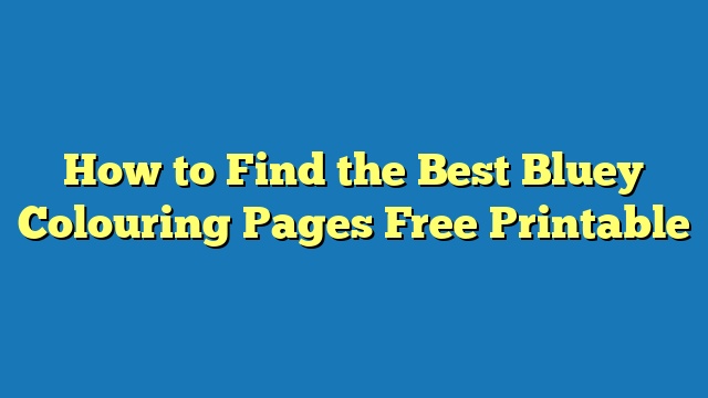 How to Find the Best Bluey Colouring Pages Free Printable