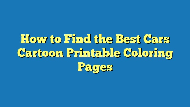 How to Find the Best Cars Cartoon Printable Coloring Pages