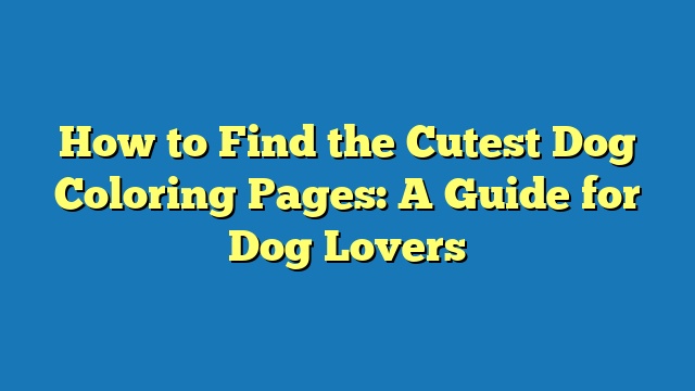 How to Find the Cutest Dog Coloring Pages: A Guide for Dog Lovers