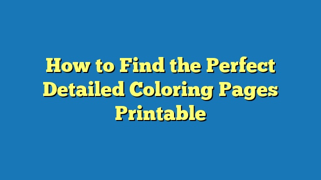 How to Find the Perfect Detailed Coloring Pages Printable