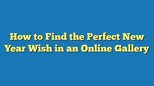 How to Find the Perfect New Year Wish in an Online Gallery