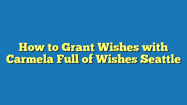 How to Grant Wishes with Carmela Full of Wishes Seattle