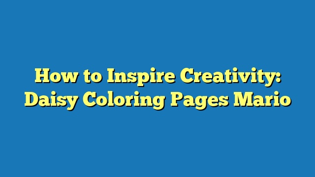 How to Inspire Creativity: Daisy Coloring Pages Mario