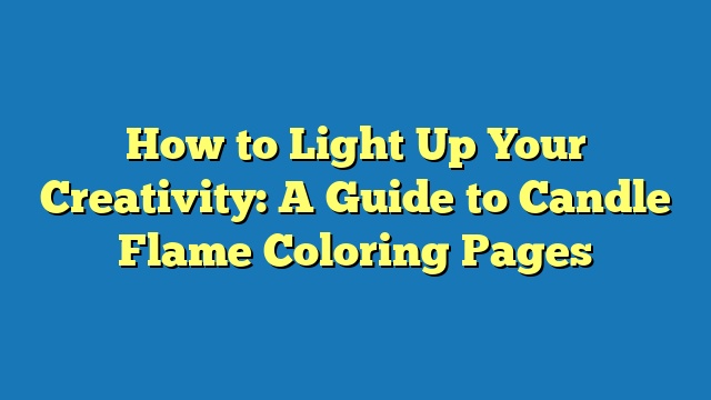 How to Light Up Your Creativity: A Guide to Candle Flame Coloring Pages