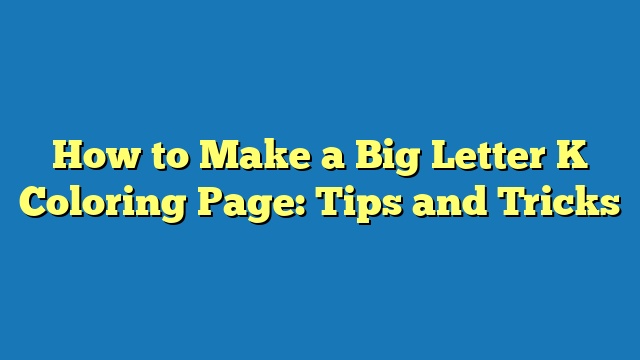 How to Make a Big Letter K Coloring Page: Tips and Tricks