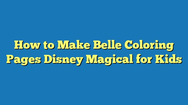 How to Make Belle Coloring Pages Disney Magical for Kids