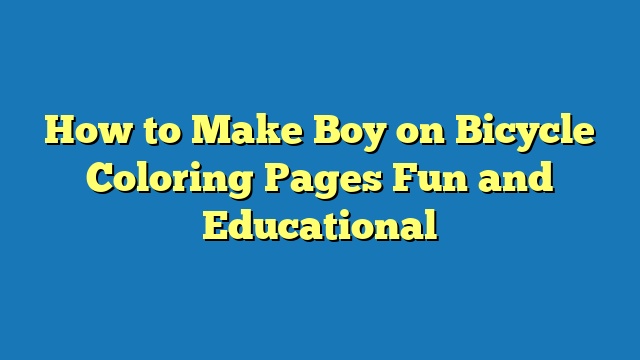How to Make Boy on Bicycle Coloring Pages Fun and Educational