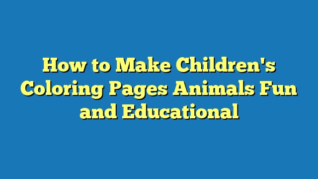 How to Make Children's Coloring Pages Animals Fun and Educational