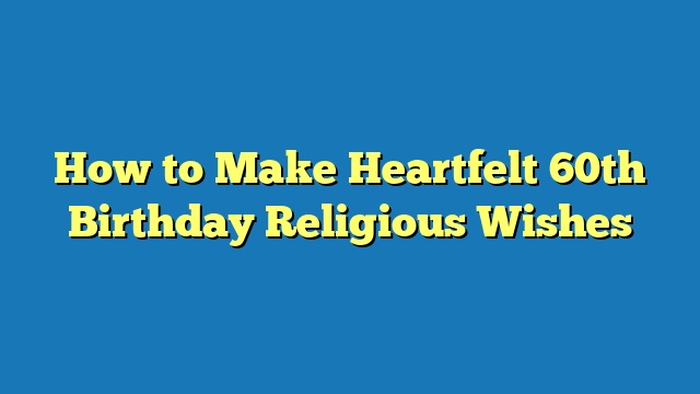 How to Make Heartfelt 60th Birthday Religious Wishes