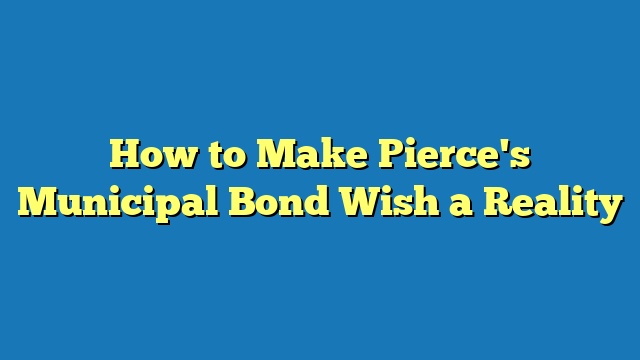 How to Make Pierce's Municipal Bond Wish a Reality