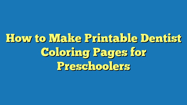 How to Make Printable Dentist Coloring Pages for Preschoolers