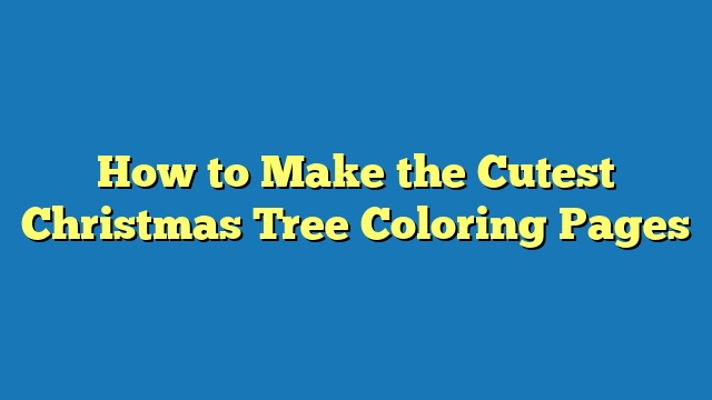 How to Make the Cutest Christmas Tree Coloring Pages