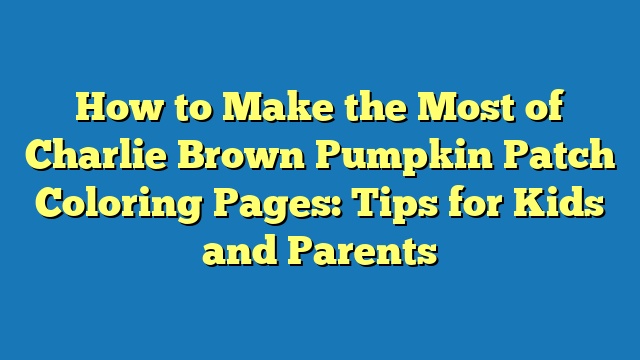 How to Make the Most of Charlie Brown Pumpkin Patch Coloring Pages: Tips for Kids and Parents