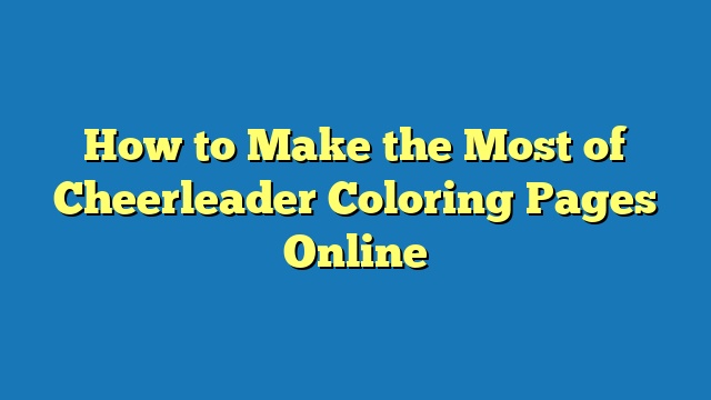 How to Make the Most of Cheerleader Coloring Pages Online