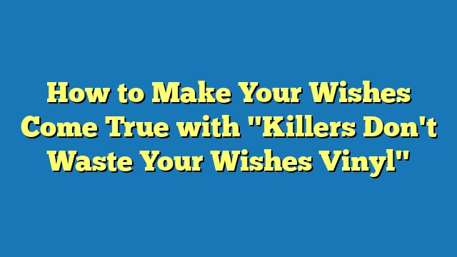 How to Make Your Wishes Come True with "Killers Don't Waste Your Wishes Vinyl"