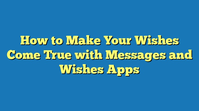 How to Make Your Wishes Come True with Messages and Wishes Apps