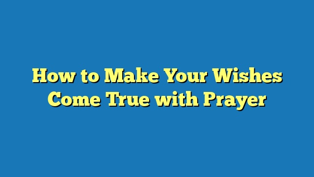 How to Make Your Wishes Come True with Prayer