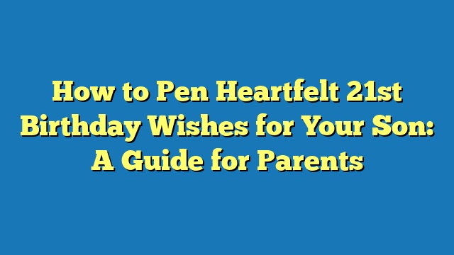 How to Pen Heartfelt 21st Birthday Wishes for Your Son: A Guide for Parents