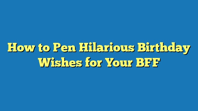 How to Pen Hilarious Birthday Wishes for Your BFF