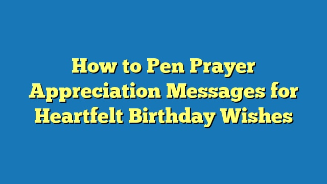 How to Pen Prayer Appreciation Messages for Heartfelt Birthday Wishes