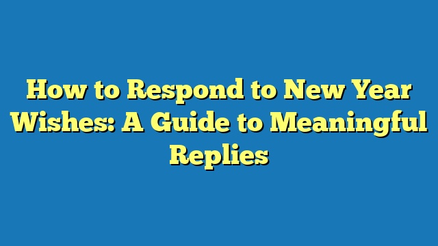 How to Respond to New Year Wishes: A Guide to Meaningful Replies