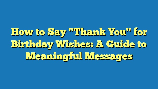 How to Say "Thank You" for Birthday Wishes: A Guide to Meaningful Messages