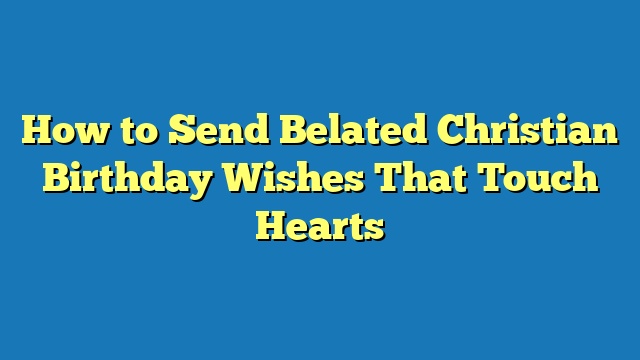 How to Send Belated Christian Birthday Wishes That Touch Hearts