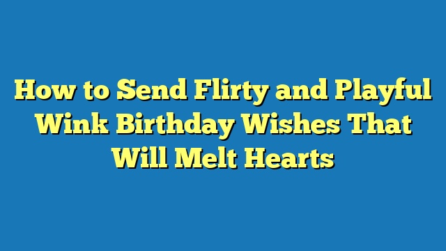How to Send Flirty and Playful Wink Birthday Wishes That Will Melt Hearts