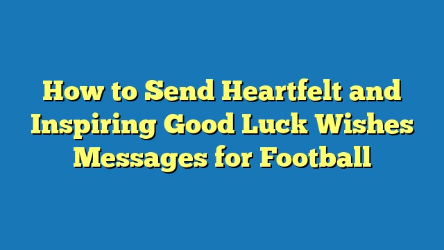 How to Send Heartfelt and Inspiring Good Luck Wishes Messages for Football