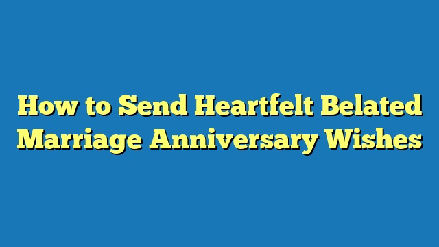 How to Send Heartfelt Belated Marriage Anniversary Wishes
