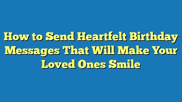 How to Send Heartfelt Birthday Messages That Will Make Your Loved Ones Smile