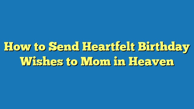 How to Send Heartfelt Birthday Wishes to Mom in Heaven