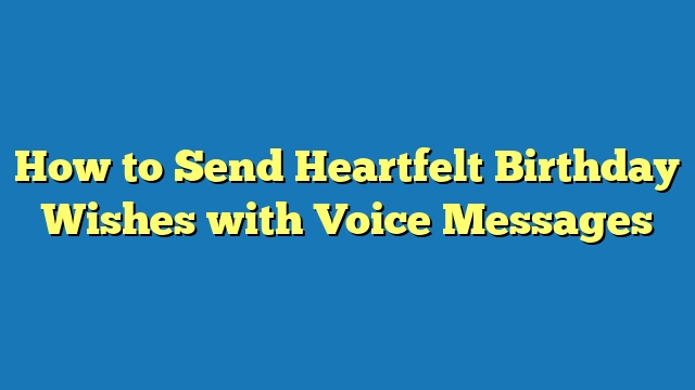How to Send Heartfelt Birthday Wishes with Voice Messages