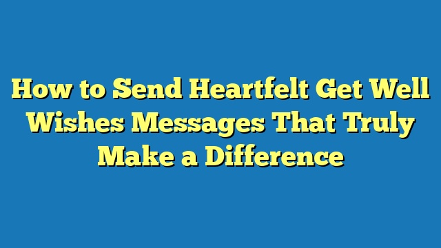 How to Send Heartfelt Get Well Wishes Messages That Truly Make a Difference