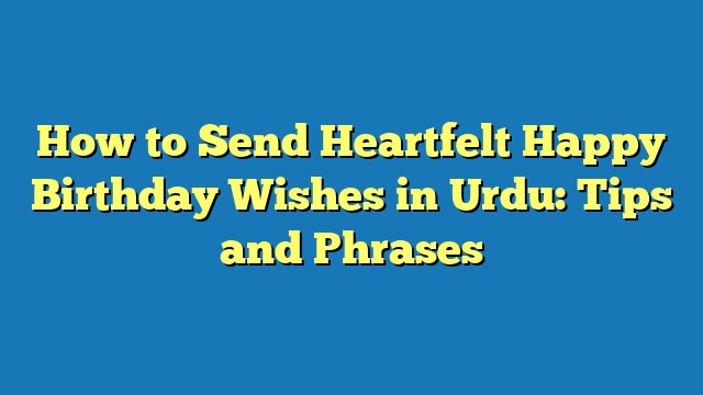How to Send Heartfelt Happy Birthday Wishes in Urdu: Tips and Phrases