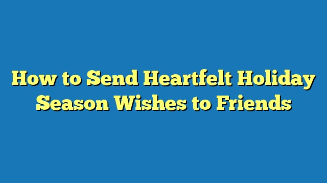 How to Send Heartfelt Holiday Season Wishes to Friends