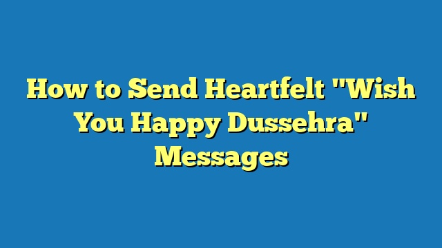 How to Send Heartfelt "Wish You Happy Dussehra" Messages