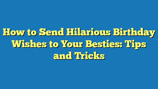 How to Send Hilarious Birthday Wishes to Your Besties: Tips and Tricks
