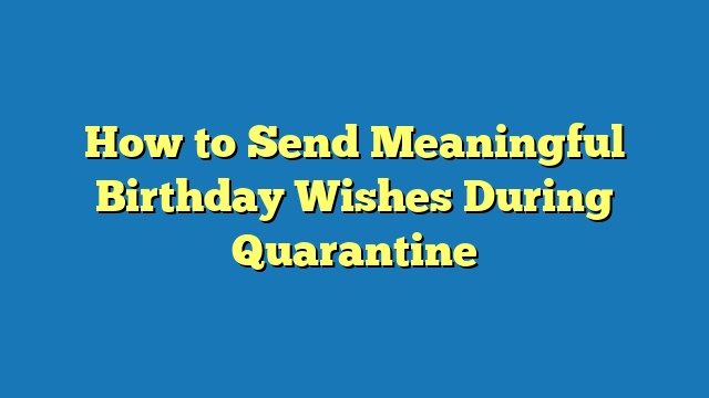 How to Send Meaningful Birthday Wishes During Quarantine
